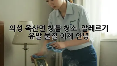 의성 옥산면 창틀 청소 : 알레르기 유발 물질, 이제 안녕!
