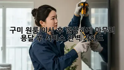 구미 원룸 이사 후, 깔끔하게 마무리! 용달 후 서비스 완벽 가이드